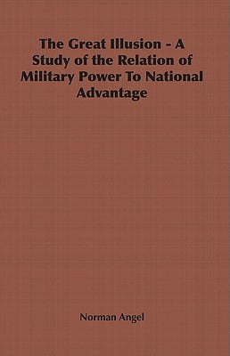 The Great Illusion - A Study of the Relation of Military Power To National Advantage